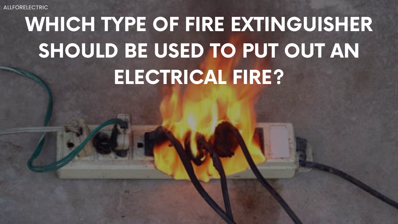 Which Type of Fire Extinguisher Should Be Used to Put Out an Electrical Fire?