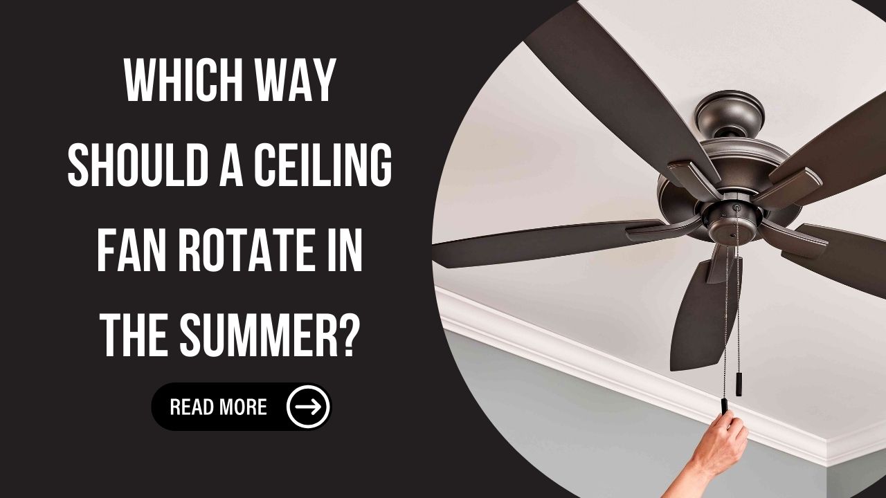 Which Way Should a Ceiling Fan Rotate in the Summer? Find Out Here